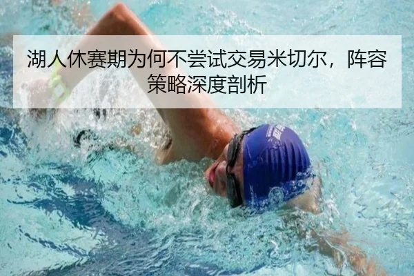 湖人休赛期为何不尝试交易米切尔，阵容策略深度剖析