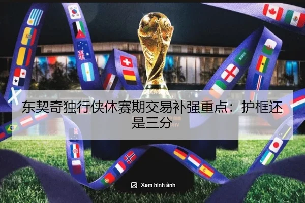东契奇独行侠休赛期交易补强重点：护框还是三分
