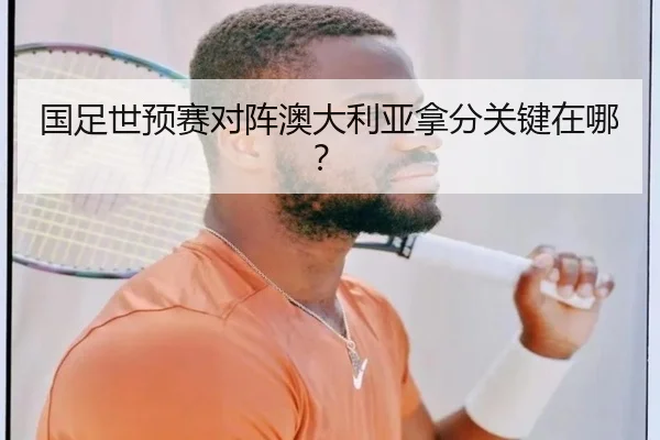 国足世预赛对阵澳大利亚拿分关键在哪？